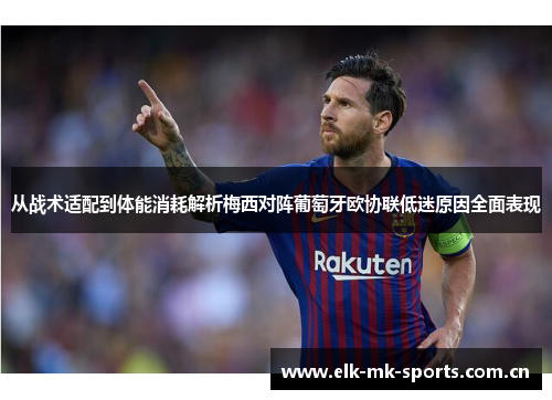 从战术适配到体能消耗解析梅西对阵葡萄牙欧协联低迷原因全面表现 从战术适配到体能消耗解析梅西对阵葡萄牙欧协联低迷原因全面表现