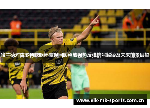 哈兰德对阵多特欧联杯表现回暖释放强势反弹信号解读及未来前景展望